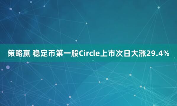 策略赢 稳定币第一股Circle上市次日大涨29.4%