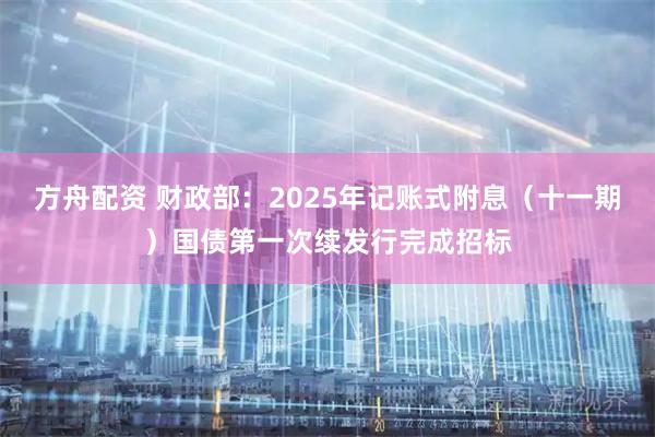 方舟配资 财政部：2025年记账式附息（十一期）国债第一次续发行完成招标