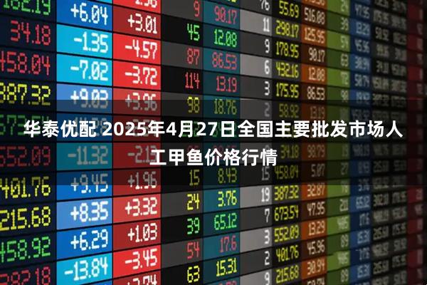 华泰优配 2025年4月27日全国主要批发市场人工甲鱼价格行情
