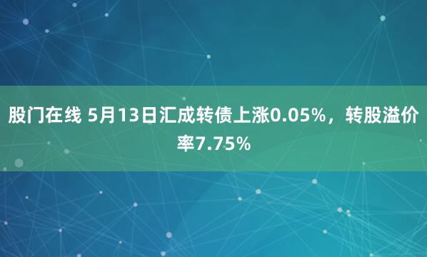 股门在线 5月13日汇成转债上涨0.05%，转股溢价率7.75%