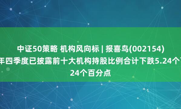 中证50策略 机构风向标 | 报喜鸟(002154)2024年四季度已披露前十大机构持股比例合计下跌5.24个百分点