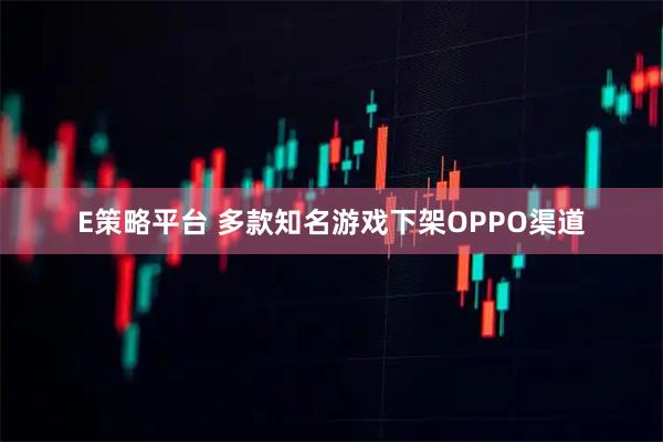 E策略平台 多款知名游戏下架OPPO渠道