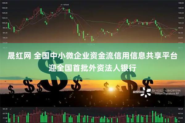 晟红网 全国中小微企业资金流信用信息共享平台迎全国首批外资法人银行