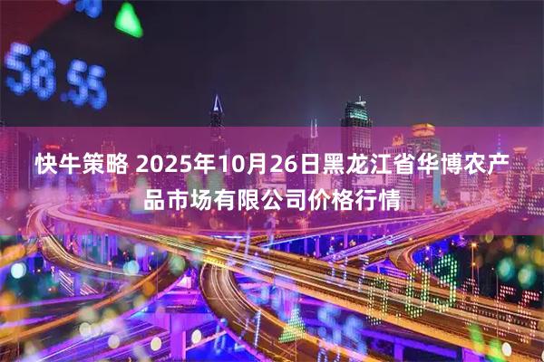 快牛策略 2025年10月26日黑龙江省华博农产品市场有限公司价格行情