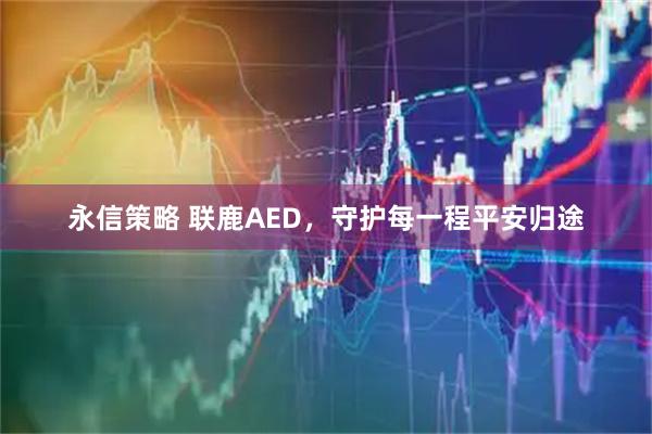 永信策略 联鹿AED，守护每一程平安归途