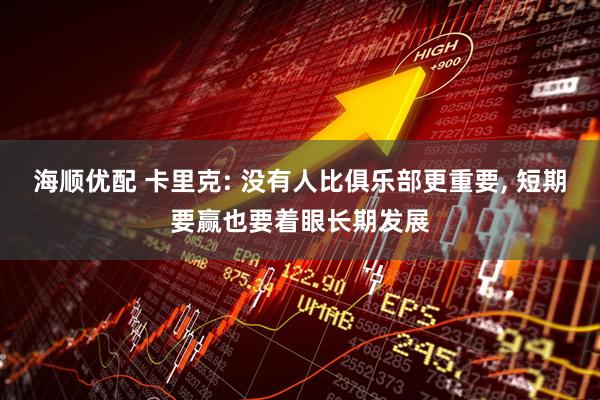 海顺优配 卡里克: 没有人比俱乐部更重要, 短期要赢也要着眼长期发展